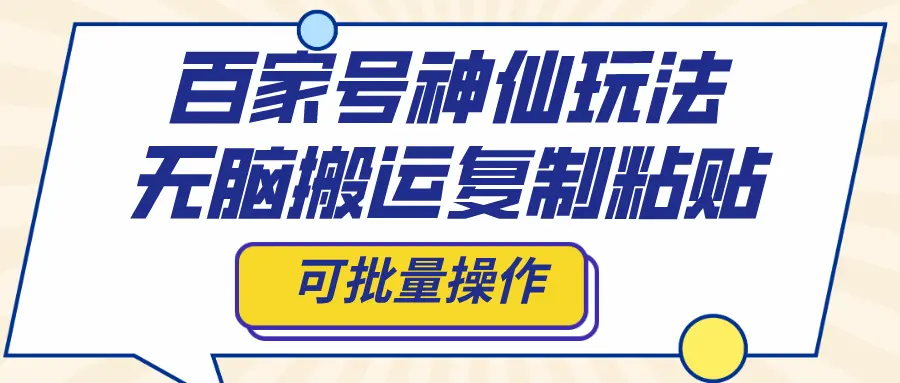 百家号神仙玩法，无脑搬运复制粘贴，可批量操作_云峰项目库