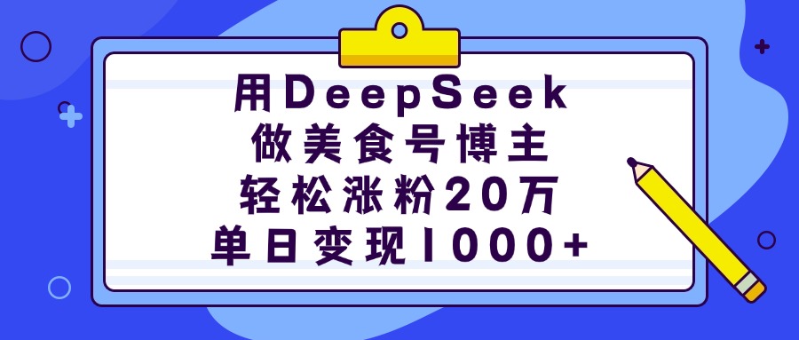 用DeepSeek做美食号博主，轻松涨粉20万，单日变现1000+_云峰项目库