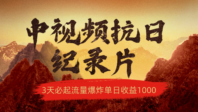 最新中视频抗日纪录片，3天必起，流量爆炸，单日收益1000＋_云峰项目库