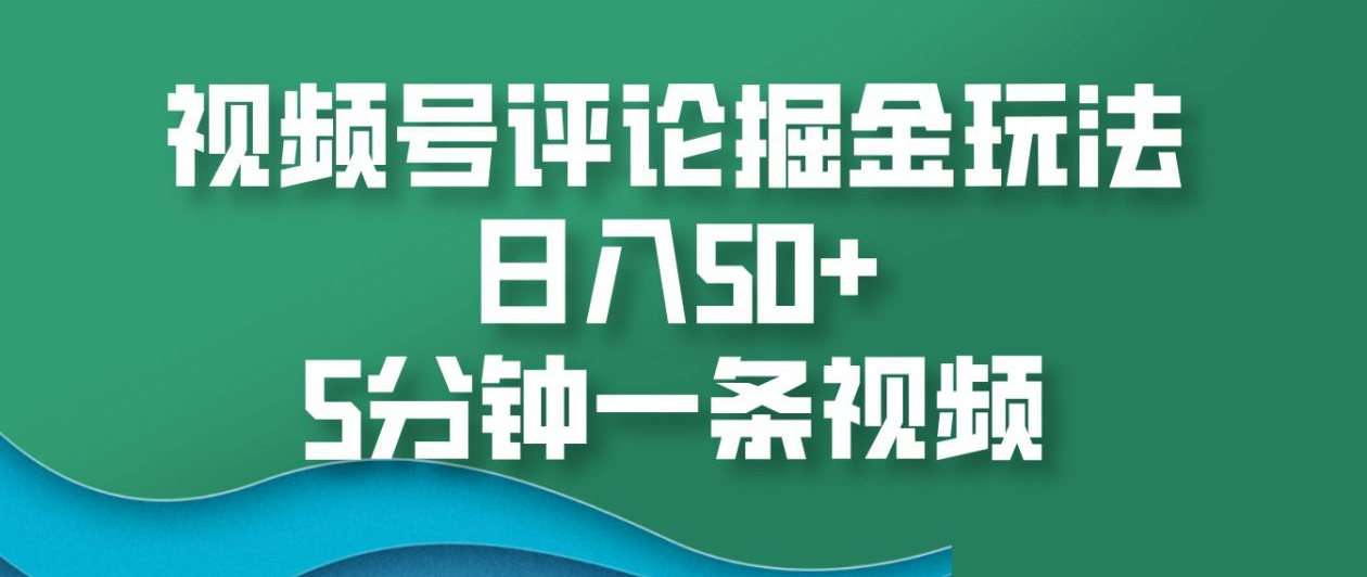 视频号评论掘金玩法，日入50+，5分钟一条视频！_云峰项目库
