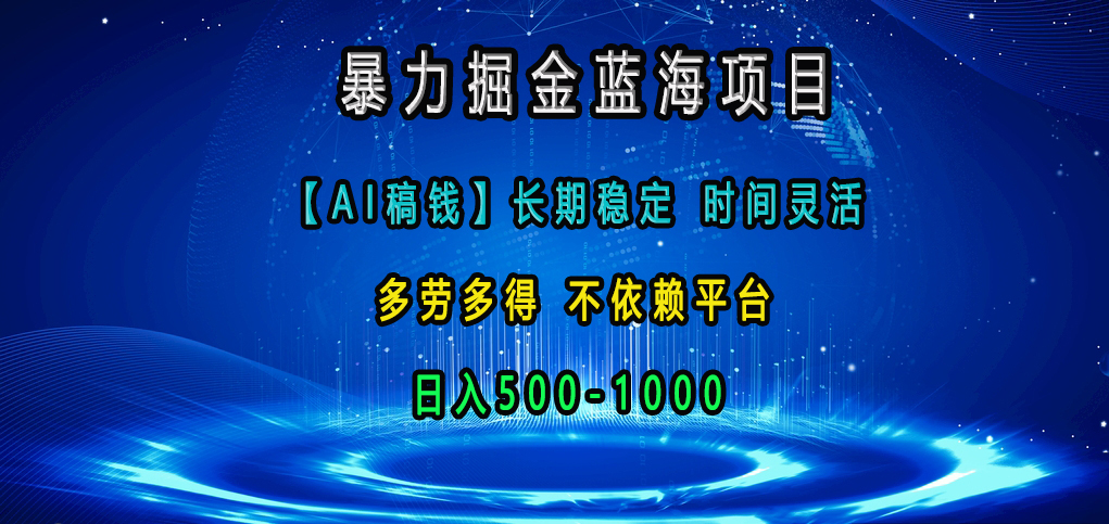 暴力掘金蓝海项目，【AI稿钱】长期稳定，时间灵活，多劳多得，不依赖平台，日入500-1000_云峰项目库