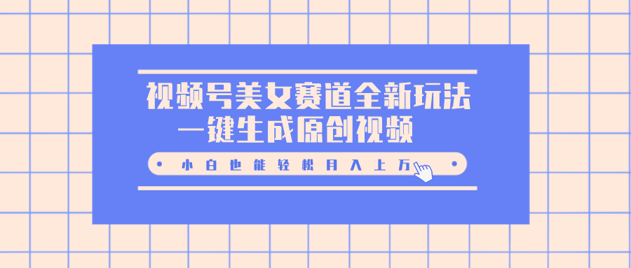 视频号美女赛道全新玩法，一键生成原创视频，小白也能轻松月入上万_云峰项目库