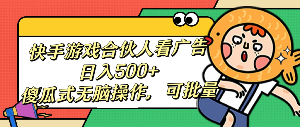 快手游戏合伙人看广告，日入500+ 傻瓜式无脑操作，可批量_云峰项目库