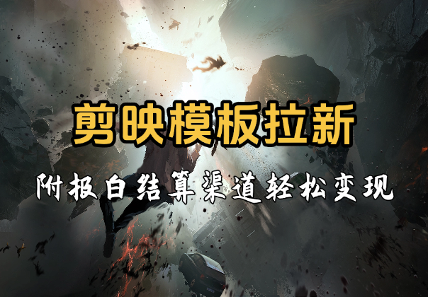 剪映模板拉新，拉失活项目，轻松变现，附报白结算渠道_云峰项目库