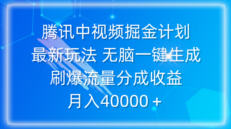 腾讯中视频掘金计划，最新玩法 无脑一键生成 刷爆流量分成收益 月入40000＋_云峰项目库