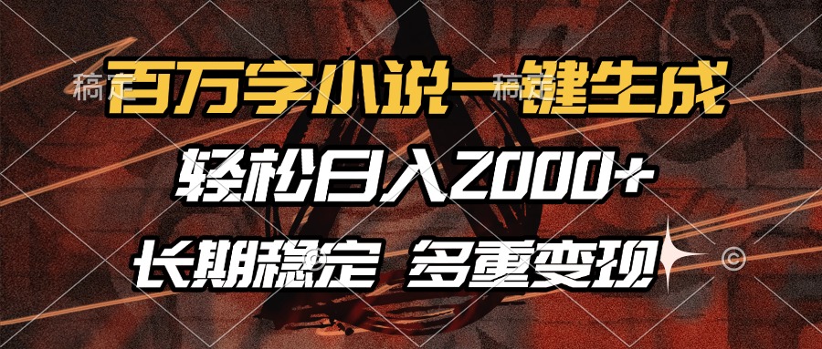 百万字小说一键生成，轻松日入2000+，长期稳定可做，多种变现方式_云峰项目库