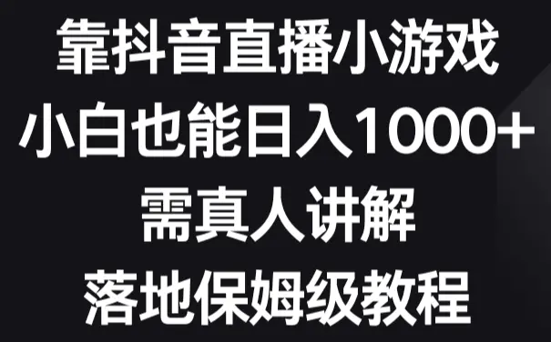 靠抖音直播小游戏，小白也能日入1000+，需真人讲解，落地保姆级教程_云峰项目库