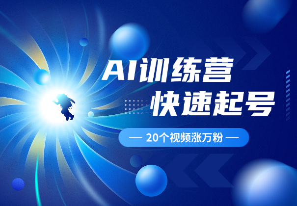 AI训练营起号篇，20个视频万粉，手把手教你涨粉_云峰项目库