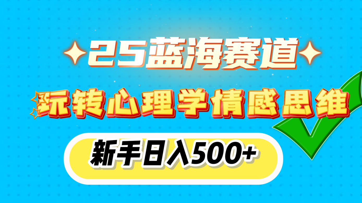 25蓝海赛道， 玩转心理学情感思维，新手日入500+_云峰项目库