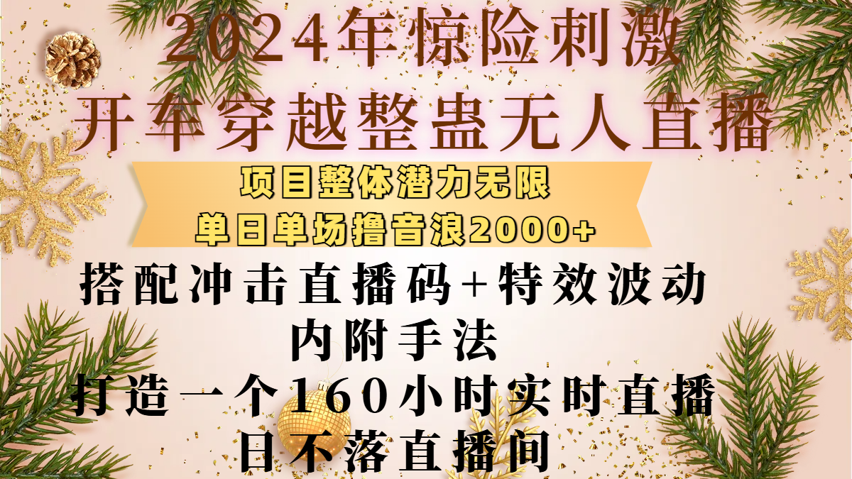 2024年惊险刺激开车穿越整蛊无人直播，项目整体也是潜力无限，单日单场撸音浪2000+，搭配冲击直播码+特效波动的内附手法，打造一个160小时实时直播日不落直播间_云峰项目库