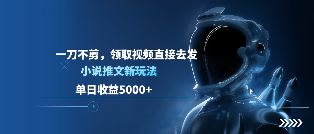 单日收益5000+，小说推文新玩法，一刀不剪，领取视频直接去发_云峰项目库