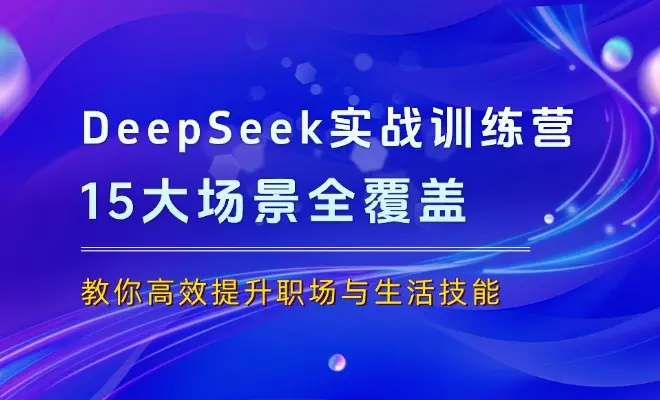 DeepSeek实战训练营，15大场景全覆盖，手把手教你高效提升职场与生活技能_云峰项目库