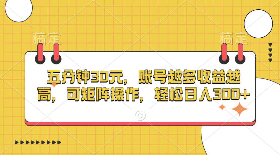 五分钟30元，账号越多收益越高，可矩阵操作，轻松日入300+_云峰项目库