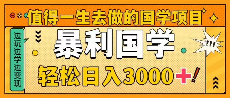 值得一生去做的国学项目，暴力国学，轻松日入3000+_云峰项目库