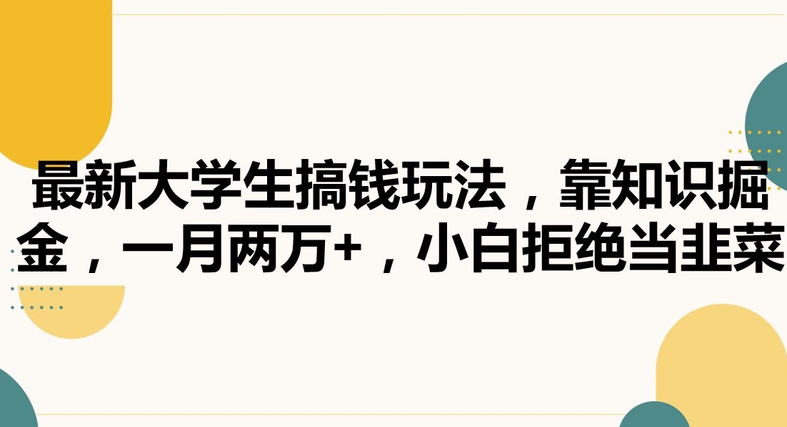 最新大学生搞钱玩法，靠知识掘金，一月两万+，小白拒绝当韭菜_云峰项目库