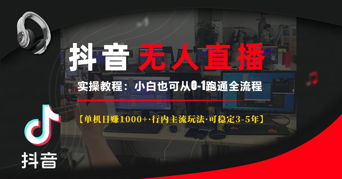 抖音无人直播实操教程【单机日赚1000+行内主流玩法可稳定3-5年】小白也可从0-1跑通全流程_云峰项目库