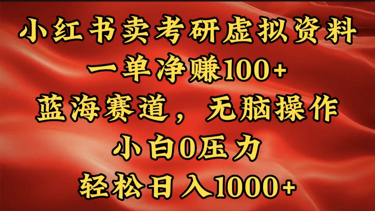 小红书蓝海赛道，卖考研虚拟资料，一单净赚100+，无脑操作，轻松日入1000+_云峰项目库