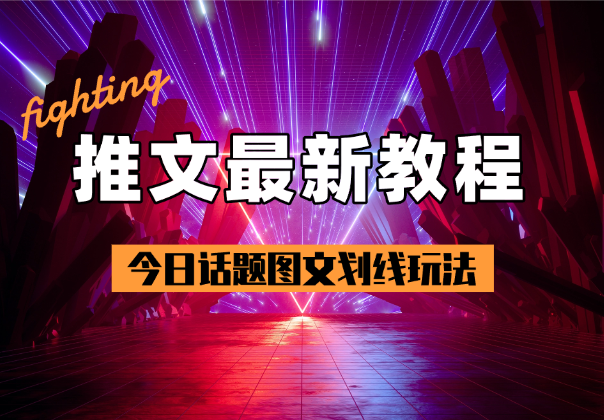 小说推文最新玩法教程分享，今日话题图文划线玩法_云峰项目库