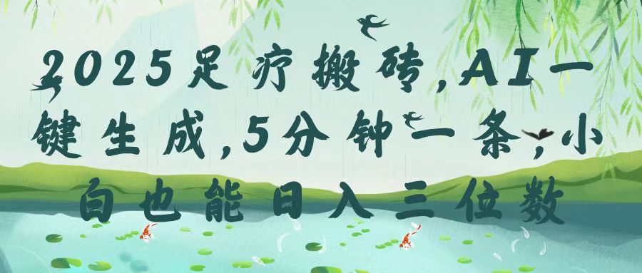 2025足疗搬砖，Ai一键生成，5分钟一条，小白也能日入三位数_云峰项目库