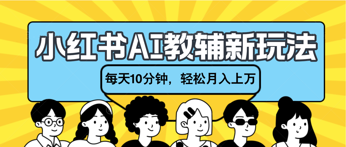 小红书AI教辅资料笔记新玩法，小白可做，每天10分钟，轻松月入上万_云峰项目库