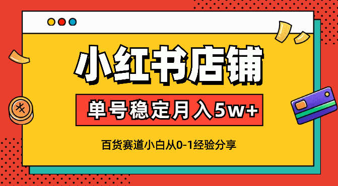 新手小红书店铺百货赛道单号稳定月入5w+【图文】_云峰项目库