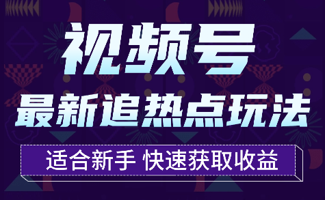 视频号最新追热点玩法，适合新手小白，快速获取收益_云峰项目库