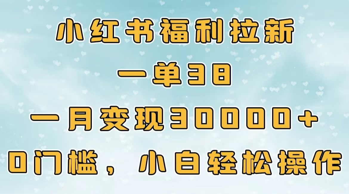 小红书福利拉新，一单38，一月30000＋轻轻松松，0门槛小白轻松操作_云峰项目库