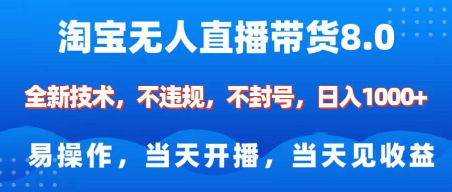 淘宝无人直播带货8.0    全新技术，不违规，不封号，纯小白易操作，当天开播，当天见收益，日入1000+_云峰项目库