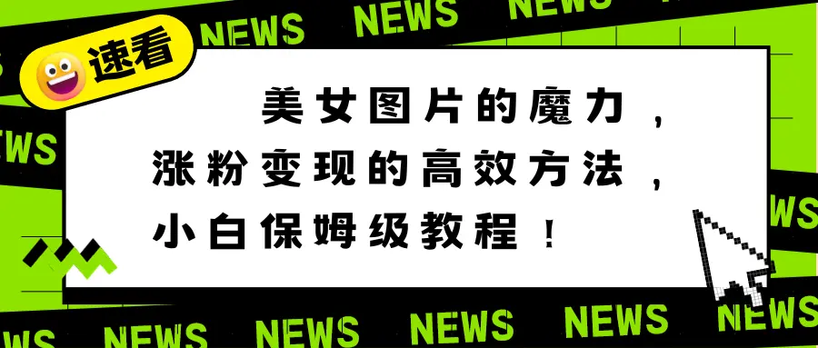 美女图片的魔力，涨粉变现的高效方法，小白保姆级教程！_云峰项目库
