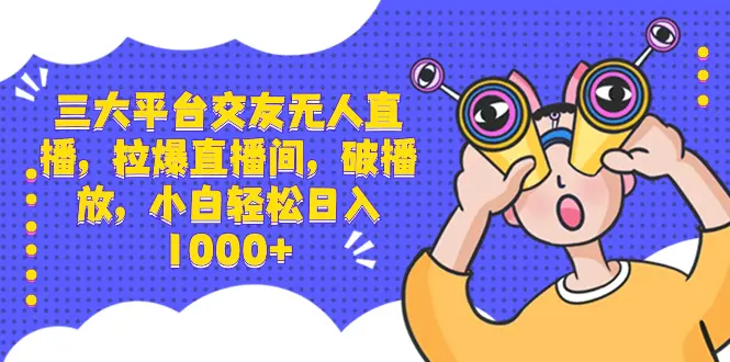 三大平台交友无人直播，拉爆直播间，破播放，小白轻松日入1000+_云峰项目库