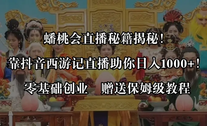 蟠桃会直播秘籍揭秘！靠抖音西游记直播日入1000+零基础创业，赠保姆级教程_云峰项目库
