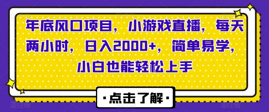 年底风口项目，小游戏直播，每天两小时，日入2000+，简单易学，小白也能轻松上手_云峰项目库