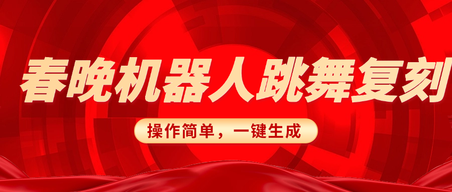 春晚机器人复刻，AI机器人搞怪赛道，操作简单适合，一键去重，无脑搬运实现日入300+（详细教程）_云峰项目库