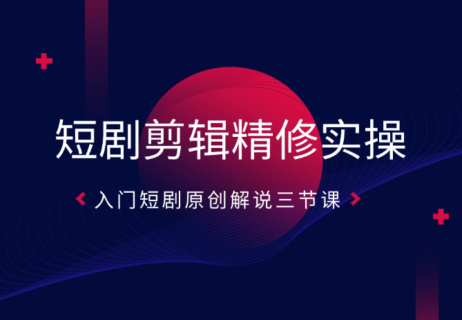 短剧剪辑精修实操课，入门短剧原创解说_云峰项目库