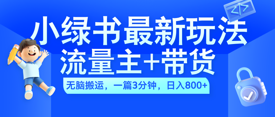 2024小绿书流量主+带货最新玩法，AI无脑搬运，一篇图文3分钟，日入800+_云峰项目库
