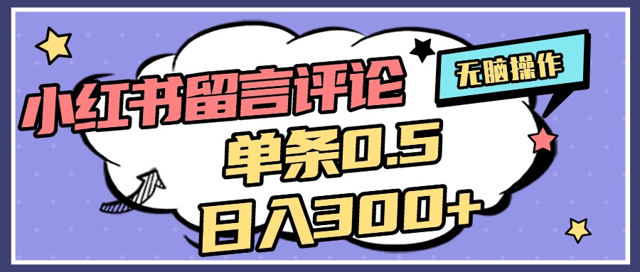 2025最新小红书评论单条0.5元，日入300＋，无上限，详细操作流程_云峰项目库