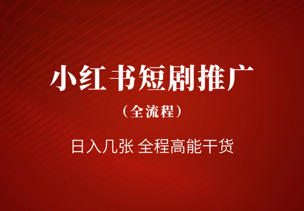 小红书短剧的推广全流程，日入几张，全程高能干货_云峰项目库
