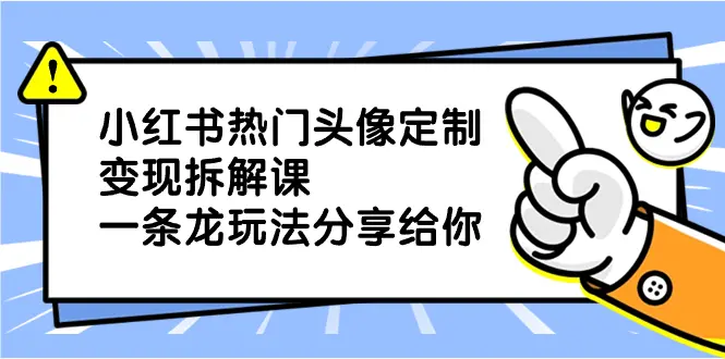 小红书热门头像定制变现拆解课，一条龙玩法分享给你_云峰项目库