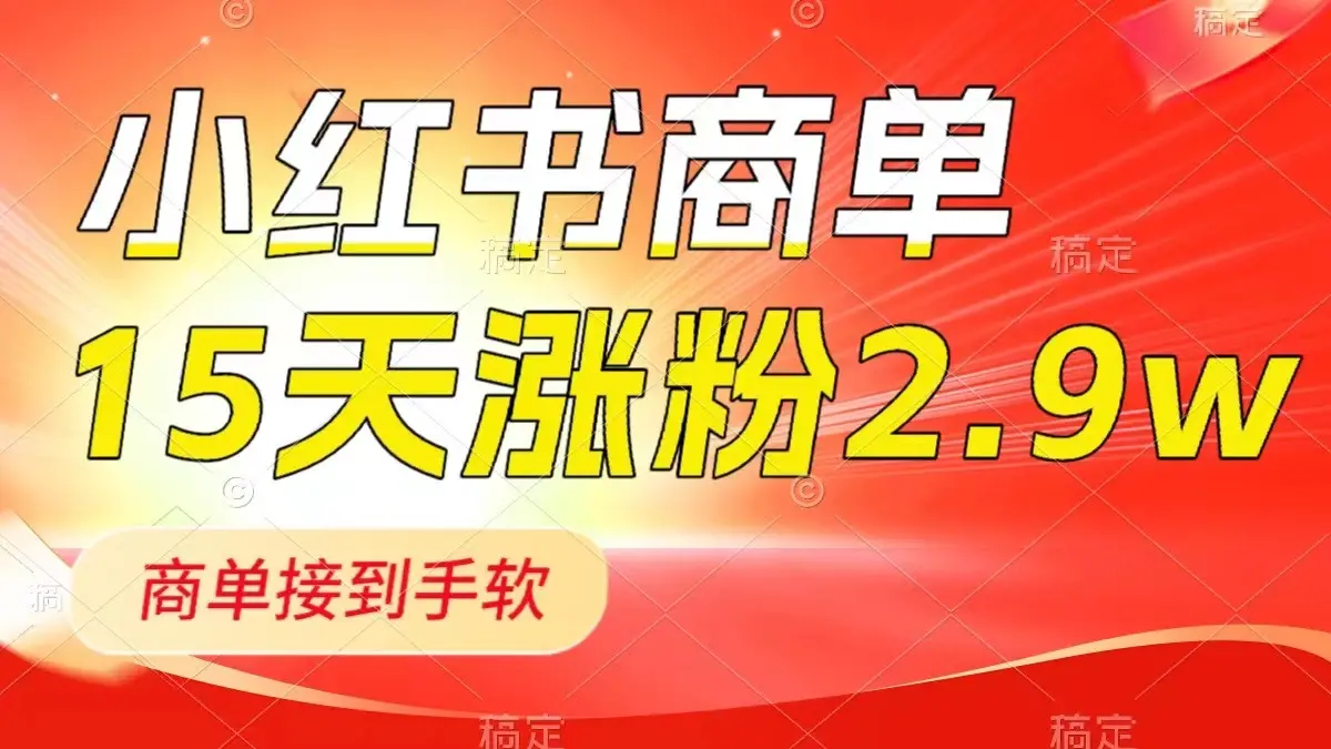 小红书商单最新玩法，新号15天2.9w粉，商单接到手软，1分钟一篇笔记_云峰项目库