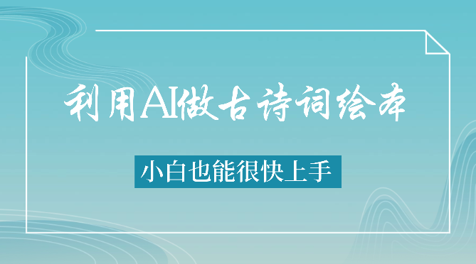 利用AI做古诗词绘本，小白也能很快上手_云峰项目库