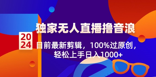 2024独家无人直播，目前最新剪辑100%过原创，轻松上手日入1000+_云峰项目库