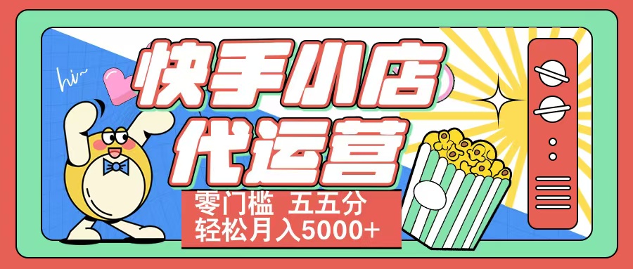 快手小店代运营 零门槛 五五分轻松月入5000+_云峰项目库