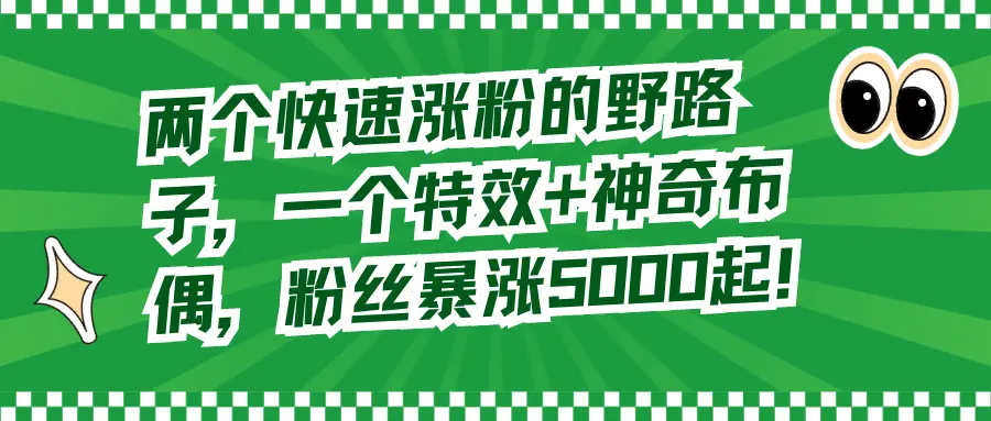 两个快速涨粉的野路子，一个特效+神奇布偶，粉丝暴涨5000起！_云峰项目库