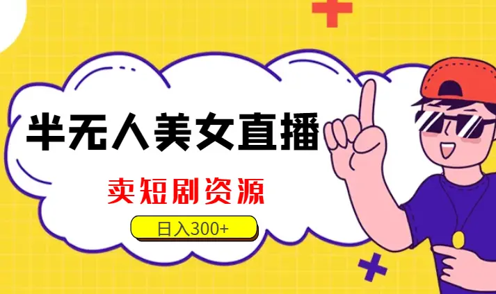 半无人美女直播，卖短剧资源，一天收益300+_云峰项目库