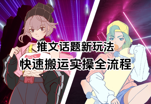 小说推文话题全新玩法，快速搬运实操全流程_云峰项目库