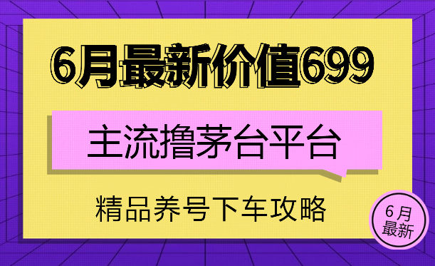 6月最新价值699的主流撸茅台平台精品养号下车攻略_云峰项目库
