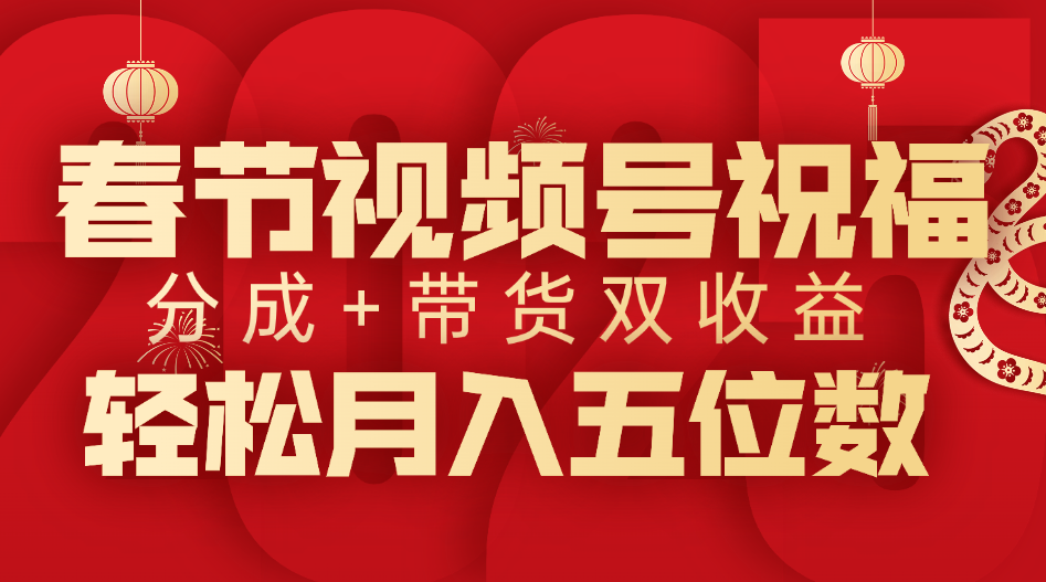 春节视频号祝福项目，分成+带货，双收益，轻松月入五位数_云峰项目库