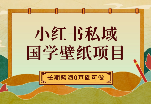 小红书私域国学壁纸项目，长期蓝海，0基础可做_云峰项目库