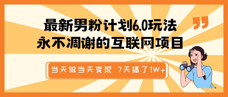 最新男粉计划6.0玩法，永不凋谢的互联网项目 当天做当天变现，视频包原创，7天搞了1W+_云峰项目库