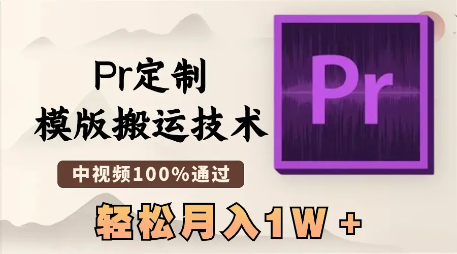 最新Pr定制模版搬运技术，中视频100%通过，几分钟一条视频，轻松月入1W＋_云峰项目库